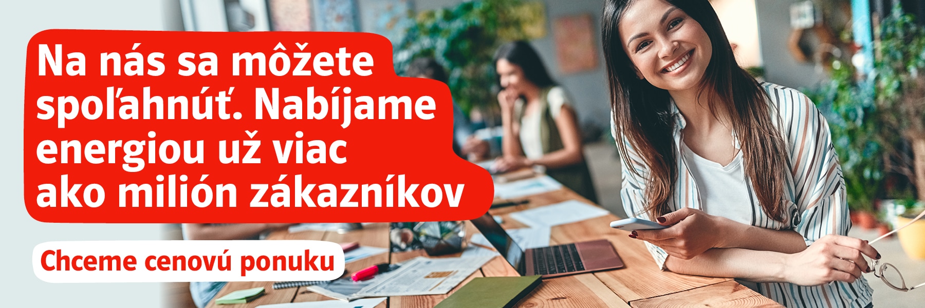 Na nás sa môžete spoľahnúť. Nabíjame energiou už viac ako milión zákazníkov. Chceme cenovú ponuku