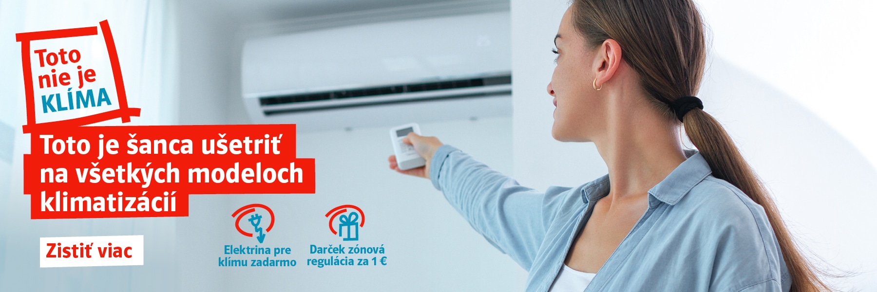 Toto nie je klíma. Toto je šanca ušetriť na všetkých modeloch klimatizácií. Elektrina pre klímu zadarmo. Darček zónová regulácia za 1 €. Zistiť viac