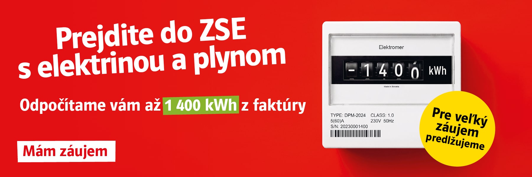 Pre veľký záujem predlžujeme. Prejdite do ZSE s elektrinou a plynom. Odpočítame vám až 1 400 kWh z faktúry. Mám záujem